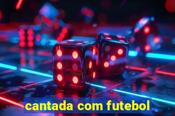 cantada com futebol